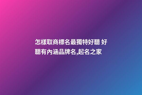 怎樣取商標名最獨特好聽 好聽有內涵品牌名,起名之家-第1張-商標起名-玄機派